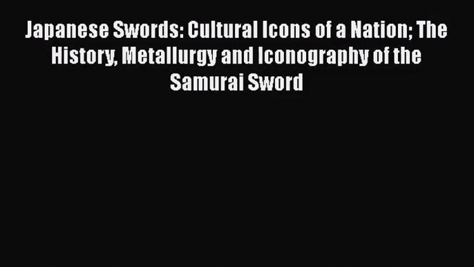 [PDF Download] Japanese Swords: Cultural Icons of a Nation The History Metallurgy and Iconography