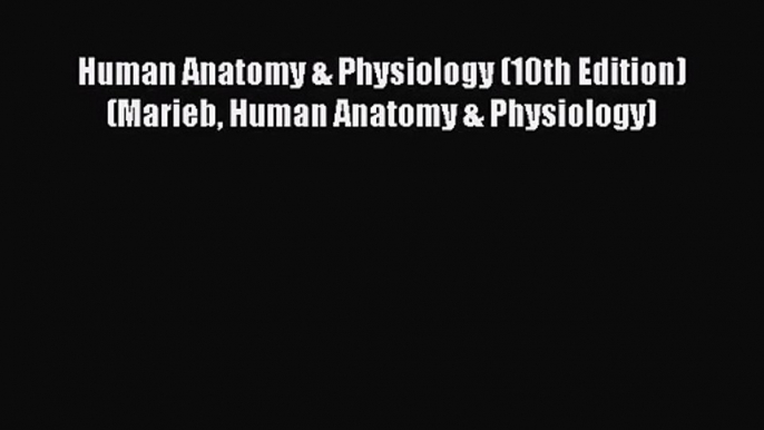 [PDF Download] Human Anatomy & Physiology (10th Edition) (Marieb Human Anatomy & Physiology)