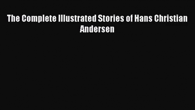 [PDF Download] The Complete Illustrated Stories of Hans Christian Andersen [Download] Full