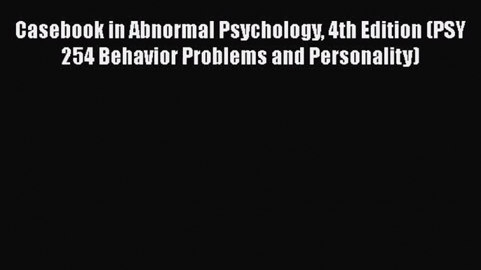 [PDF Download] Casebook in Abnormal Psychology 4th Edition (PSY 254 Behavior Problems and Personality)