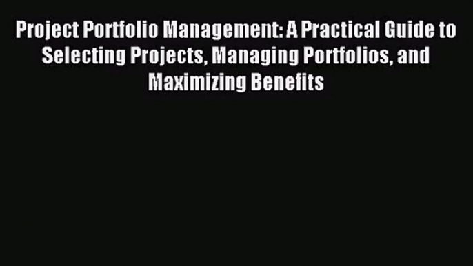 [PDF Download] Project Portfolio Management: A Practical Guide to Selecting Projects Managing