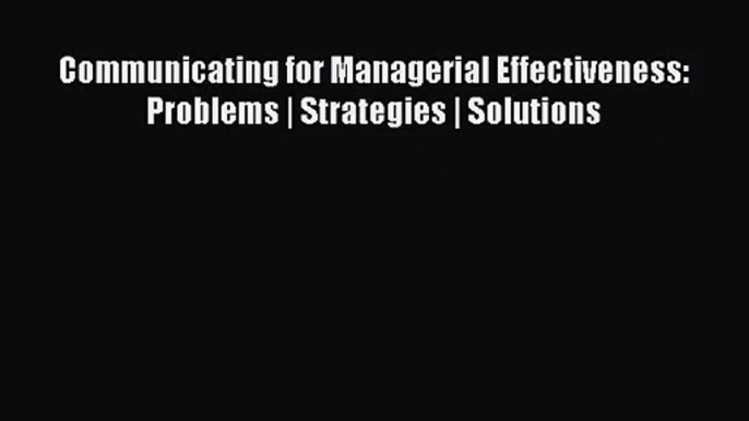 [PDF Download] Communicating for Managerial Effectiveness: Problems | Strategies | Solutions