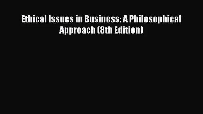 [PDF Download] Ethical Issues in Business: A Philosophical Approach (8th Edition) [PDF] Online