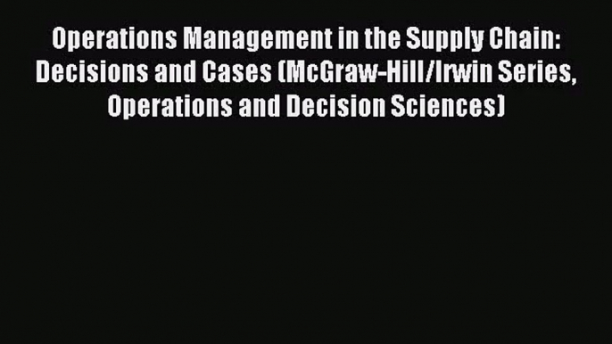 [PDF Download] Operations Management in the Supply Chain: Decisions and Cases (McGraw-Hill/Irwin