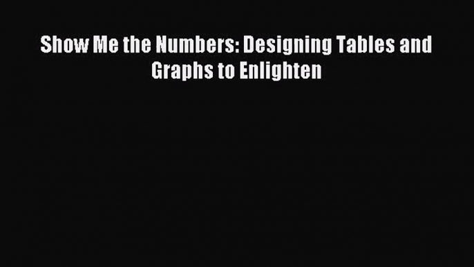 [PDF Download] Show Me the Numbers: Designing Tables and Graphs to Enlighten [PDF] Full Ebook