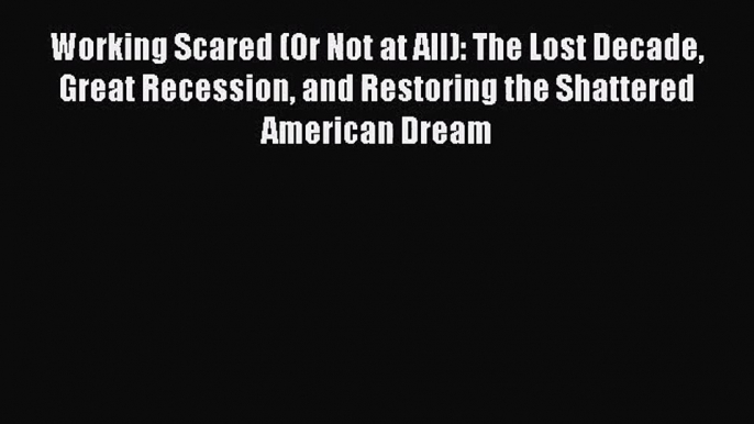 [PDF Download] Working Scared (Or Not at All): The Lost Decade Great Recession and Restoring