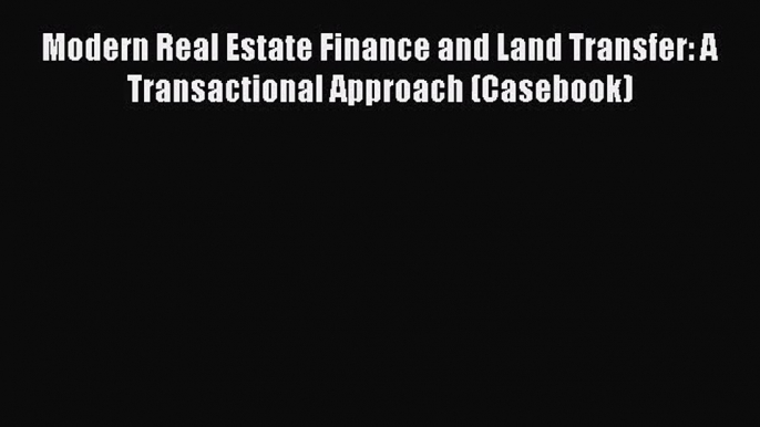 Download Modern Real Estate Finance and Land Transfer: A Transactional Approach (Casebook)