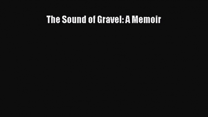 [PDF Download] The Sound of Gravel: A Memoir [Download] Online