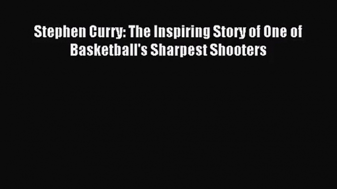 [PDF Download] Stephen Curry: The Inspiring Story of One of Basketball's Sharpest Shooters