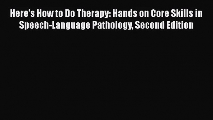 [PDF Download] Here's How to Do Therapy: Hands on Core Skills in Speech-Language Pathology