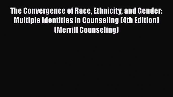 [PDF Download] The Convergence of Race Ethnicity and Gender: Multiple Identities in Counseling