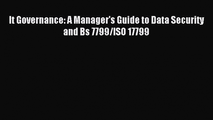 [PDF Download] It Governance: A Manager's Guide to Data Security and Bs 7799/ISO 17799 [Download]