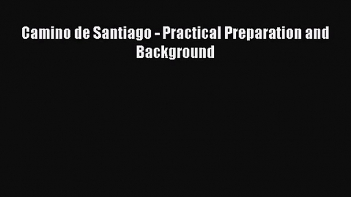 [PDF Download] Camino de Santiago - Practical Preparation and Background [PDF] Full Ebook