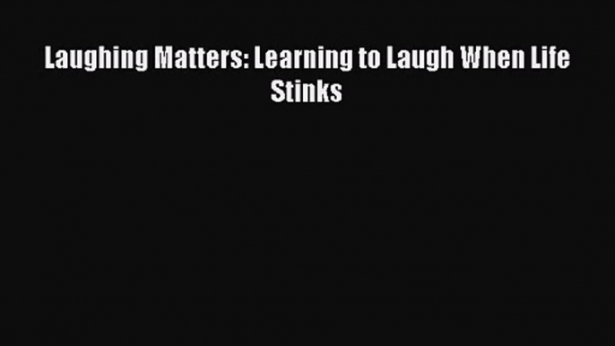 [PDF Download] Laughing Matters: Learning to Laugh When Life Stinks [PDF] Online