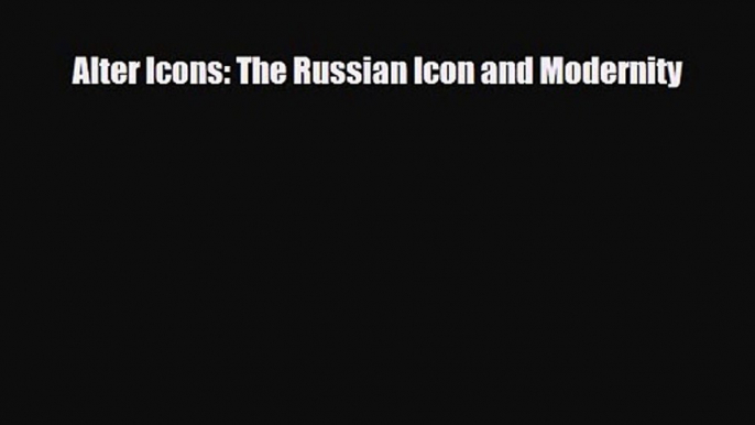 [PDF Download] Alter Icons: The Russian Icon and Modernity [PDF] Full Ebook