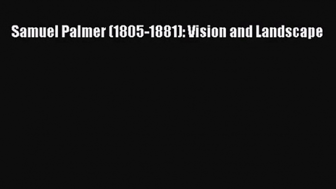 [PDF Download] Samuel Palmer (1805-1881): Vision and Landscape [Read] Full Ebook