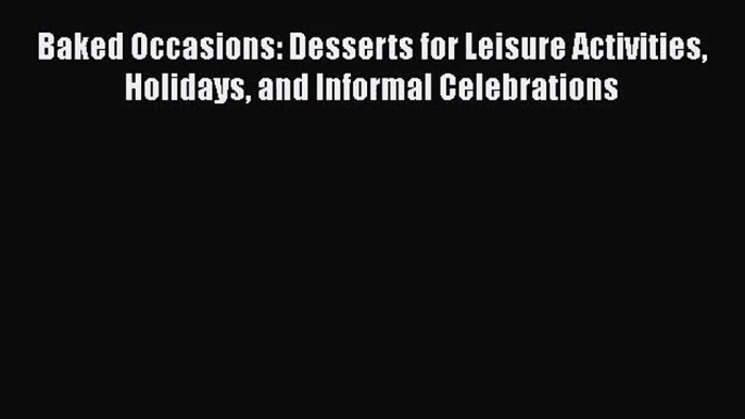 Download Baked Occasions: Desserts for Leisure Activities Holidays and Informal Celebrations