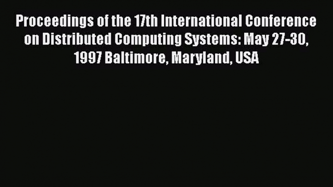 [PDF Download] Proceedings of the 17th International Conference on Distributed Computing Systems: