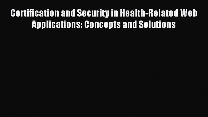 [PDF Download] Certification and Security in Health-Related Web Applications: Concepts and