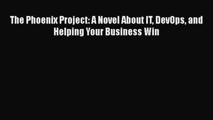 [PDF Download] The Phoenix Project: A Novel About IT DevOps and Helping Your Business Win [PDF]