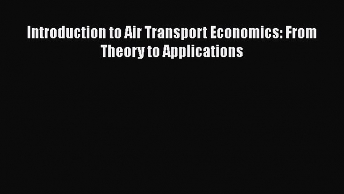 [PDF Download] Introduction to Air Transport Economics: From Theory to Applications [Read]