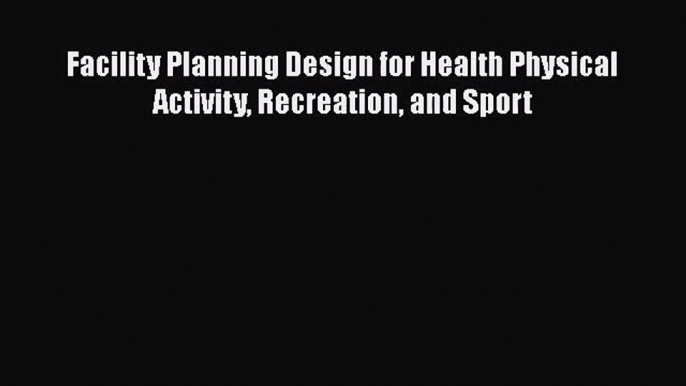 [PDF Download] Facility Planning Design for Health Physical Activity Recreation and Sport [PDF]