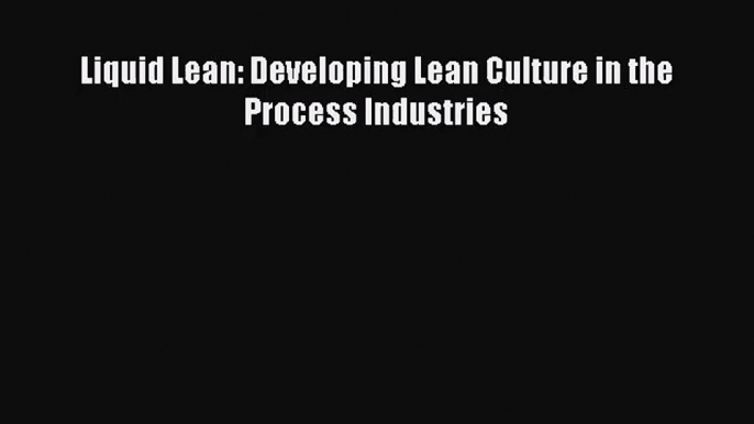 [PDF Download] Liquid Lean: Developing Lean Culture in the Process Industries [Read] Online