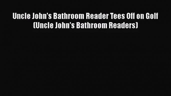 [PDF Download] Uncle John's Bathroom Reader Tees Off on Golf (Uncle John's Bathroom Readers)