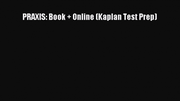 [PDF Download] PRAXIS: Book + Online (Kaplan Test Prep) [Download] Online