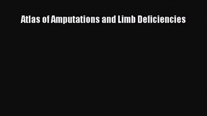 [PDF Download] Atlas of Amputations and Limb Deficiencies [Download] Full Ebook