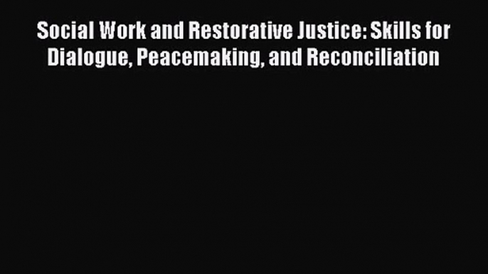 [PDF Download] Social Work and Restorative Justice: Skills for Dialogue Peacemaking and Reconciliation