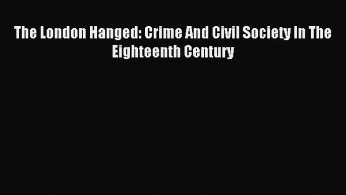 [PDF Download] The London Hanged: Crime And Civil Society In The Eighteenth Century [Download]