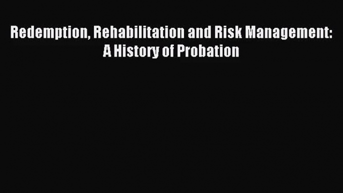 [PDF Download] Redemption Rehabilitation and Risk Management: A History of Probation [Read]
