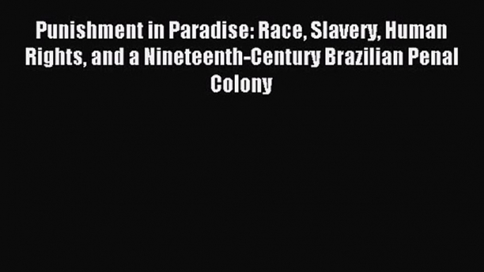 [PDF Download] Punishment in Paradise: Race Slavery Human Rights and a Nineteenth-Century Brazilian