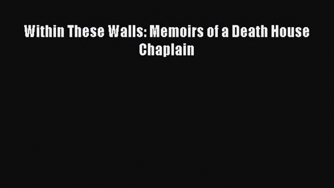 [PDF Download] Within These Walls: Memoirs of a Death House Chaplain [Read] Online