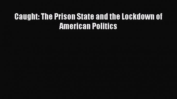 [PDF Download] Caught: The Prison State and the Lockdown of American Politics [PDF] Full Ebook