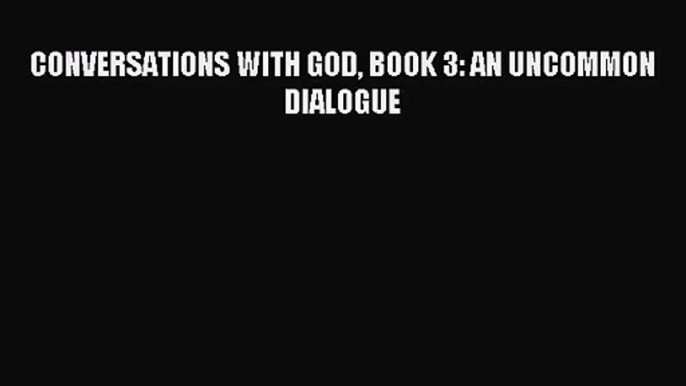 [PDF Download] CONVERSATIONS WITH GOD BOOK 3: AN UNCOMMON DIALOGUE [PDF] Full Ebook