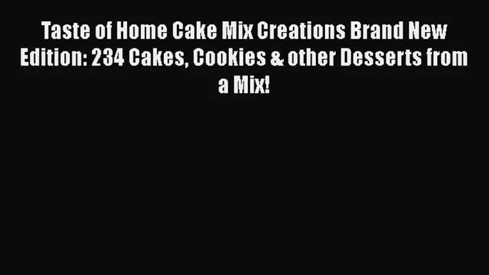 Read Taste of Home Cake Mix Creations Brand New Edition: 234 Cakes Cookies & other Desserts