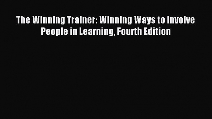 [PDF Download] The Winning Trainer: Winning Ways to Involve People in Learning Fourth Edition