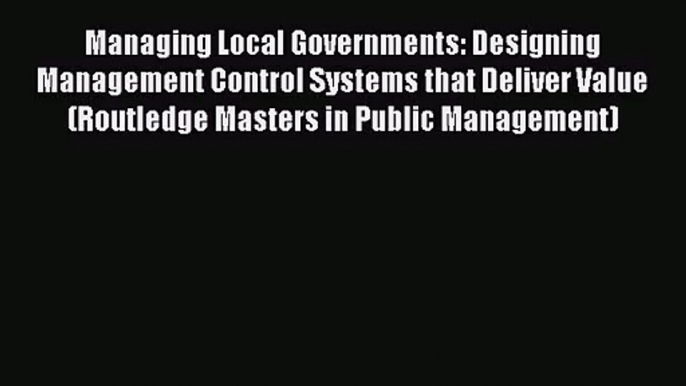 [PDF Download] Managing Local Governments: Designing Management Control Systems that Deliver