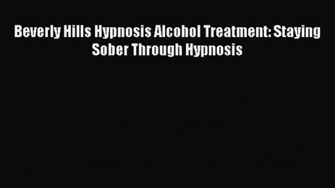 [PDF Download] Beverly Hills Hypnosis Alcohol Treatment: Staying Sober Through Hypnosis [PDF]