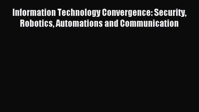 [PDF Download] Information Technology Convergence: Security Robotics Automations and Communication