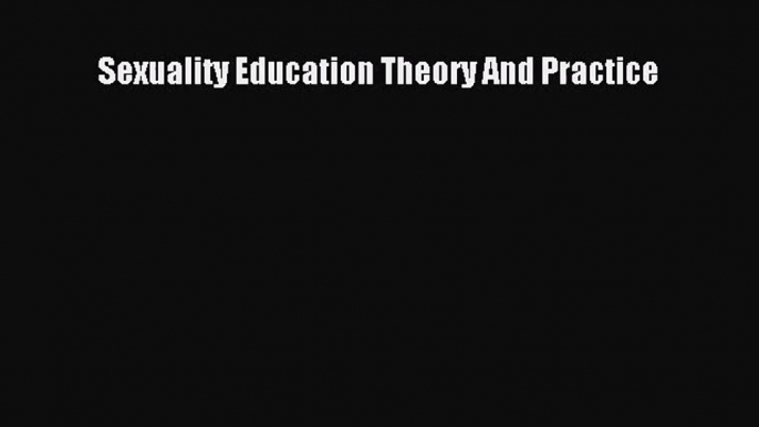 [PDF Download] Sexuality Education Theory And Practice [PDF] Online