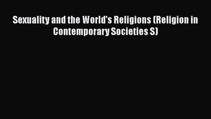 [PDF Download] Sexuality and the World's Religions (Religion in Contemporary Societies S) [Download]