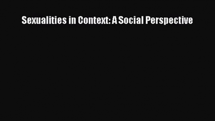 [PDF Download] Sexualities in Context: A Social Perspective [Download] Online