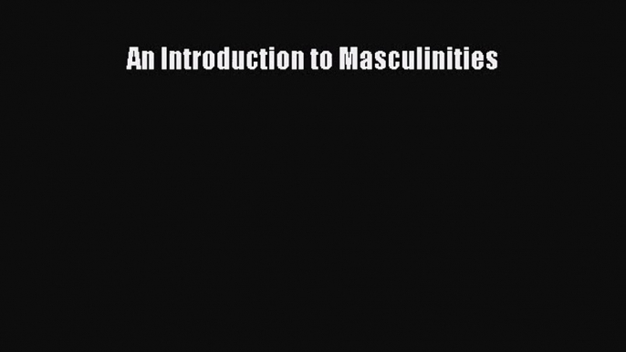 [PDF Download] An Introduction to Masculinities [Download] Full Ebook