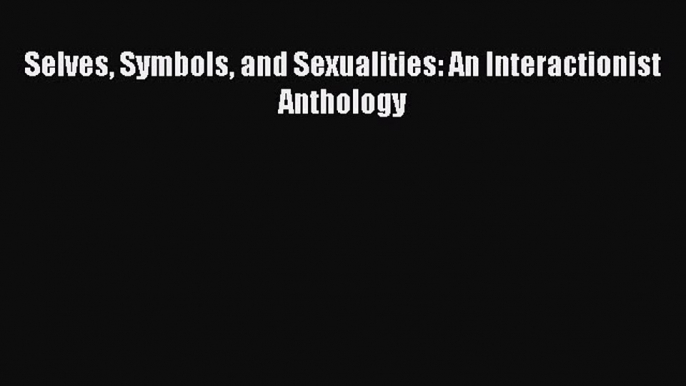 [PDF Download] Selves Symbols and Sexualities: An Interactionist Anthology [PDF] Full Ebook