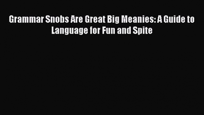 [PDF Download] Grammar Snobs Are Great Big Meanies: A Guide to Language for Fun and Spite [Read]