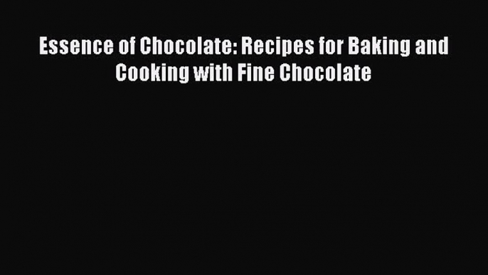 Read Essence of Chocolate: Recipes for Baking and Cooking with Fine Chocolate Ebook Online