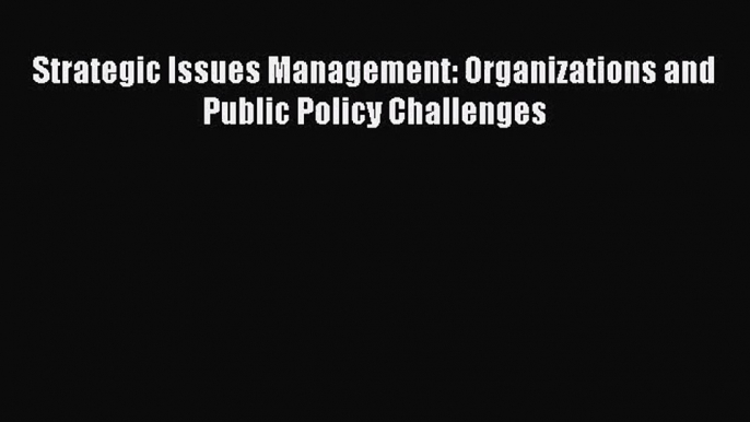 [PDF Download] Strategic Issues Management: Organizations and Public Policy Challenges [Download]